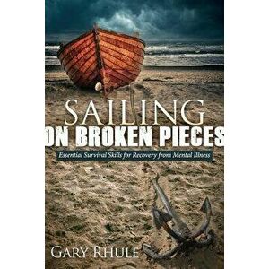 Sailing on Broken Pieces: Essential Survival Skills for Recovery from Mental Illness, Paperback - Gary Rhule imagine