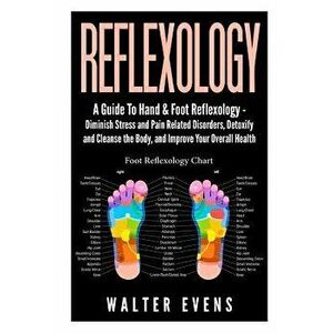 Reflexology: A Guide to Hand & Foot Reflexology - Diminish Stress and Pain Related Disorders, Detoxify and Cleanse the Body, and Im, Paperback - Walte imagine