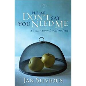 Please Don't Say You Need Me: Biblical Answers for Codependency, Paperback - Jan Silvious imagine