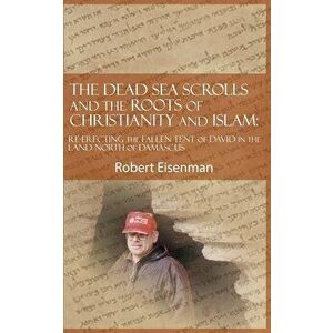 The Dead Sea Scrolls and the Roots of Christianity and Islam: Re-Erecting the Fallen Tent of David in the Land North of Damascus - Robert Eisenman imagine