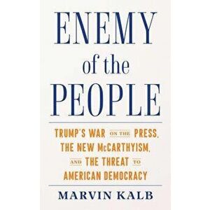 Enemy of the People: Trump's War on the Press, the New McCarthyism, and the Threat to American Democracy, Hardcover - Marvin Kalb imagine