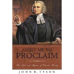 Assist Me to Proclaim: The Life and Hymns of Charles Wesley, Paperback - John R. Tyson imagine