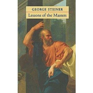 Lessons of the Masters, Paperback - George Steiner imagine