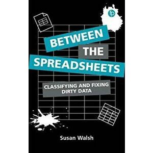 Between the Spreadsheets. Classifying and Fixing Dirty Data, Paperback - Susan Walsh imagine
