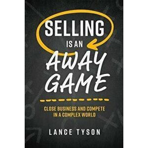 Selling Is an Away Game: Close Business and Compete in a Complex World, Hardcover - Lance Tyson imagine