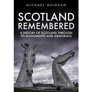 Scotland Remembered. A History of Scotland Through its Monuments and Memorials, Paperback - Michael Meighan imagine