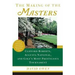 The Making of the Masters: Clifford Roberts, Augusta National, and Golf's Most Prestigious Tournament, Paperback - David Owen imagine