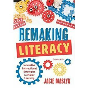 Remaking Literacy: Innovative Instructional Strategies for Maker Learning, Grades K-5 (Classroom Maker Projects for Elementary Literacy E, Paperback - imagine