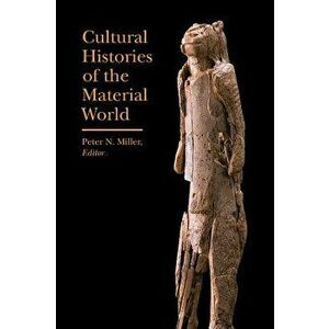 Cultural Histories of the Material World, Paperback - Peter N. Miller imagine