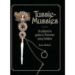 Tussie-Mussies: A Collector's Guide to Victorian Posy Holders, Hardcover - Irene Deitsch imagine