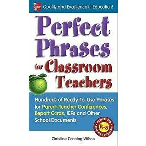 Perfect Phrases for Classroom Teachers: Hundreds of Ready-To-Use Phrases for Parent-Teacher Conferences, Report Cards, IEPs and Other School, Paperbac imagine