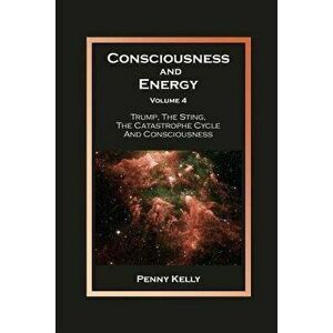 Consciousness and Energy, Volume 4: Trump, The Sting, The Catastrophe Cycle and Consciousness, Paperback - Penny Kelly imagine