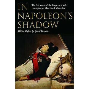 In Napoleon's Shadow: The Memoirs of Louis-Joseph Marchand, Valet and Friend of the Emperor 1811-1821 - Louis-Joseph Marchand imagine
