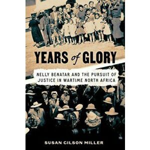Years of Glory. Nelly Benatar and the Pursuit of Justice in Wartime North Africa, Hardback - Susan Gilson Miller imagine