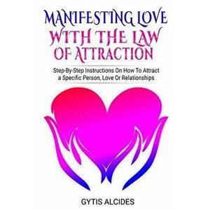 Manifesting Love with the law of attraction: Step-By-Step System On How To Attract a Specific Person, Love Or Relationships, Paperback - Gytis Alcides imagine