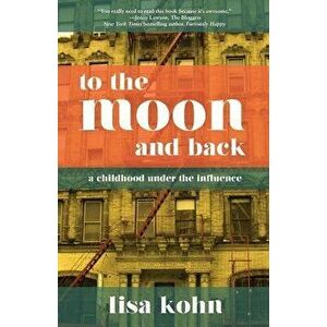 To the Moon and Back: A Childhood Under the Influence, Paperback - Lisa Kohn imagine