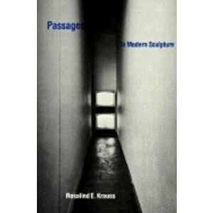 Passages in Modern Sculpture, Paperback - Rosalind E. Krauss imagine