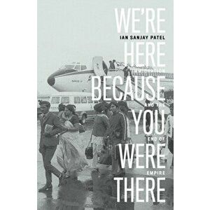 We're Here Because You Were There. Immigration and the End of Empire, Hardback - Ian Patel imagine