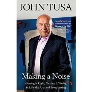 Making a Noise. Getting It Right, Getting It Wrong in Life, Arts and Broadcasting, Paperback - John Tusa imagine