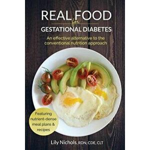 Real Food for Gestational Diabetes: An Effective Alternative to the Conventional Nutrition Approach, Paperback - Lily Nichols imagine