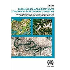 Progress on transboundary water cooperation under the water convention, Paperback - United Nations: Economic Commission For Europe imagine