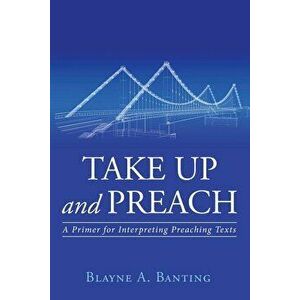 Take Up and Preach, Paperback - Blayne A. Banting imagine
