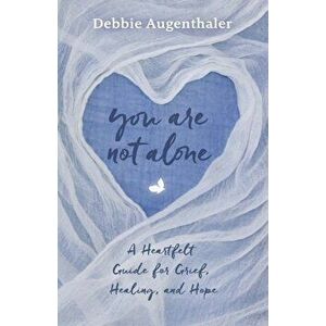You Are Not Alone: A Heartfelt Guide to Grief, Healing, and Hope, Paperback - Debbie Augenthaler imagine