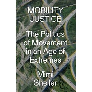 Mobility Justice: The Politics of Movement in an Age of Extremes, Paperback - Mimi Sheller imagine