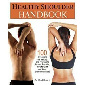 Healthy Shoulder Handbook: 100 Exercises for Treating and Preventing Frozen Shoulder, Rotator Cuff and Other Common Injuries, Paperback - Karl Knopf imagine