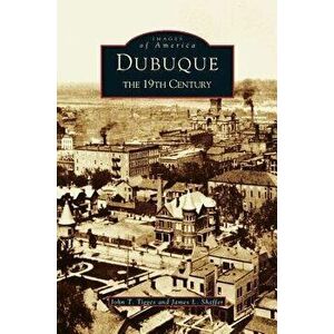 Dubuque: The 19th Century - John T. Tigges imagine