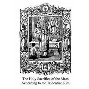 The Holy Sacrifice of the Mass According to the Tridentine Rite, Paperback - Catholic Church imagine