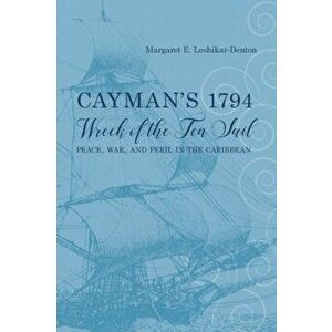 Cayman's 1794 Wreck of the Ten Sail. Peace, War, and Peril in the Caribbean, Paperback - Margaret E. Leshikar-Denton imagine