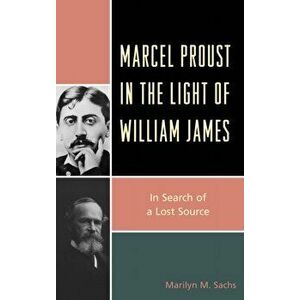 Marcel Proust in the Light of William James. In Search of a Lost Source, Paperback - Marilyn M. Sachs imagine