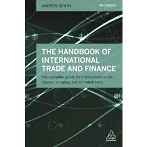 Handbook of International Trade and Finance. The Complete Guide for International Sales, Finance, Shipping and Administration, Paperback - Anders Grat imagine