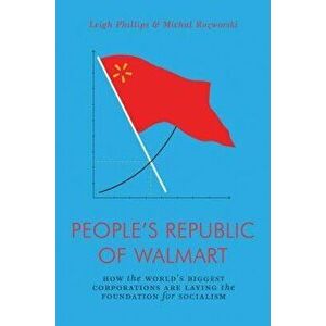 The People's Republic of Walmart: How the World's Biggest Corporations Are Laying the Foundation for Socialism, Paperback - Leigh Phillips imagine