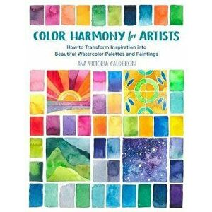 Color Harmony for Artists: How to Transform Inspiration Into Beautiful Watercolor Palettes and Paintings, Paperback - Ana Victoria Calderon imagine