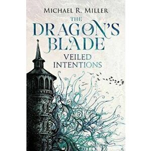 The Dragon's Blade: Veiled Intentions - Michael R. Miller imagine