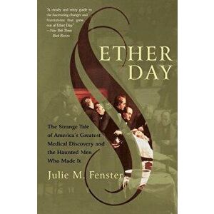 Ether Day: The Strange Tale of America's Greatest Medical Discovery and the Haunted Men Who Made It, Paperback - J. M. Fenster imagine