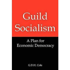 Guild Socialism: A Plan for Economic Democracy, Paperback - G. D. Cole imagine