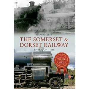 Somerset & Dorset Railway Through Time, Paperback - Steph Gillett imagine