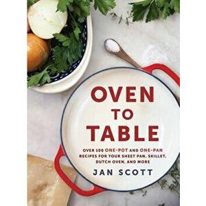 Oven to Table: Over 100 One-Pot and One-Pan Recipes for Your Sheet Pan, Skillet, Dutch Oven, and More, Paperback - Jan Scott imagine