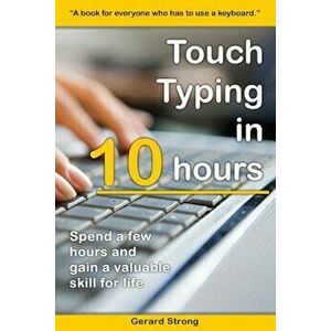 Touch Typing in 10 Hours: Spend a Few Hours Now and Gain a Valuable Skills for Life, Paperback - Gerard Strong imagine