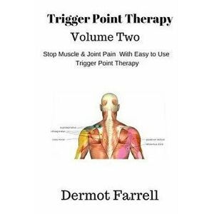 Trigger Point Therapy - Volume Two: Stop Muscle and Joint Pain Naturally with Easy to Use Trigger Point Therapy, Paperback - MR Dermot Farrell imagine