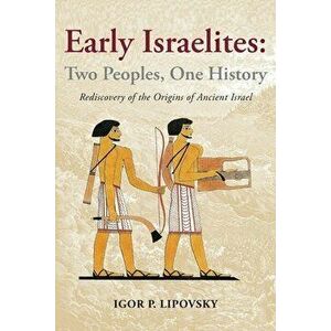 Early Israelites: Two Peoples, One History: Rediscovery of the Origins of Ancient Israel, Paperback - Igor P. Lipovsky imagine