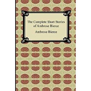 The Complete Short Stories of Ambrose Bierce, Paperback - Ambrose Bierce imagine