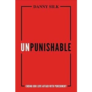 Unpunishable: Ending Our Love Affair with Punishment, Paperback - Danny Silk imagine