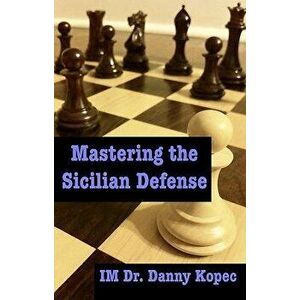 Mastering the Sicilian Defense, Paperback - Danny Kopec imagine