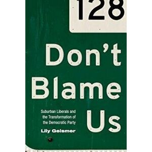 Don't Blame Us: Suburban Liberals and the Transformation of the Democratic Party, Paperback - Lily Geismer imagine