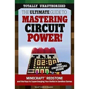 The Ultimate Guide to Mastering Circuit Power!: Minecraft(r)(TM) Redstone and the Keys to Supercharging Your Builds in Sandbox Games, Paperback - Triu imagine