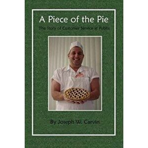 A Piece of the Pie: The Story of Customer Service at Publix, Paperback - Joseph W. Carvin imagine